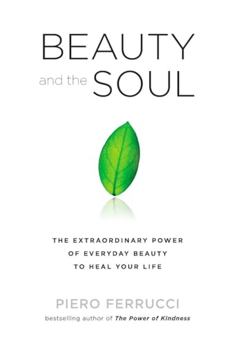 Beauty and the Soul: The Extraordinary Power of Everyday Beauty to Heal Your Life